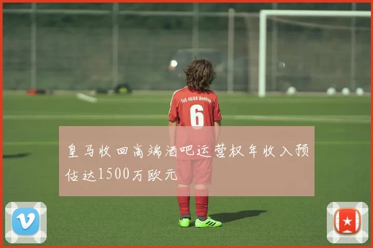 皇马收回高端酒吧运营权年收入预估达1500万欧元