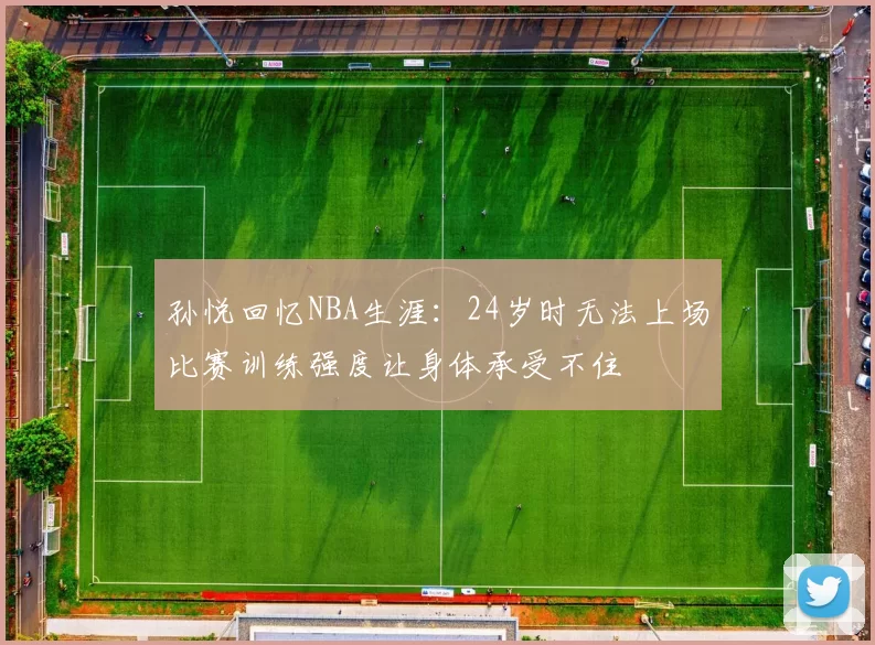 孙悦回忆NBA生涯：24岁时无法上场比赛训练强度让身体承受不住